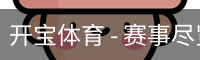 开宝体育 - 赛事尽览,尽在KaiBao SPORTS